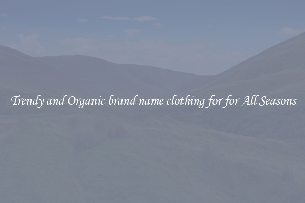 Trendy and Organic brand name clothing for for All Seasons