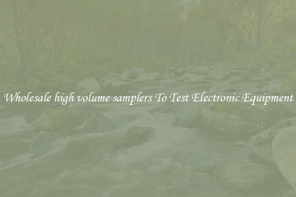 Wholesale high volume samplers To Test Electronic Equipment