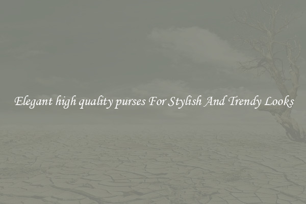 Elegant high quality purses For Stylish And Trendy Looks