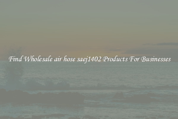 Find Wholesale air hose saej1402 Products For Businesses