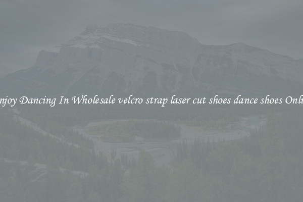 Enjoy Dancing In Wholesale velcro strap laser cut shoes dance shoes Online