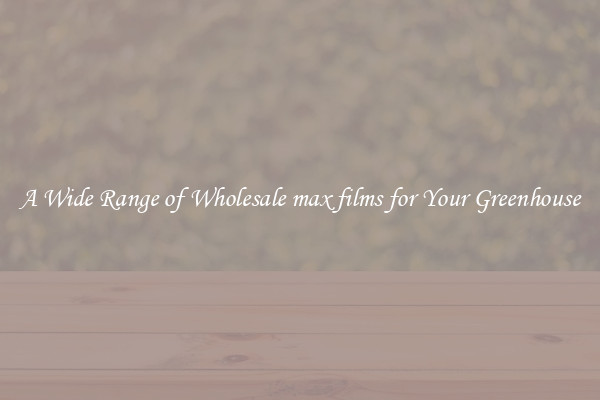 A Wide Range of Wholesale max films for Your Greenhouse