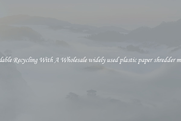 Affordable Recycling With A Wholesale widely used plastic paper shredder machine