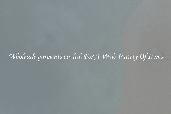 Wholesale garments co. ltd. For A Wide Variety Of Items
