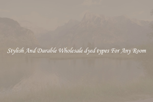 Stylish And Durable Wholesale dyed types For Any Room