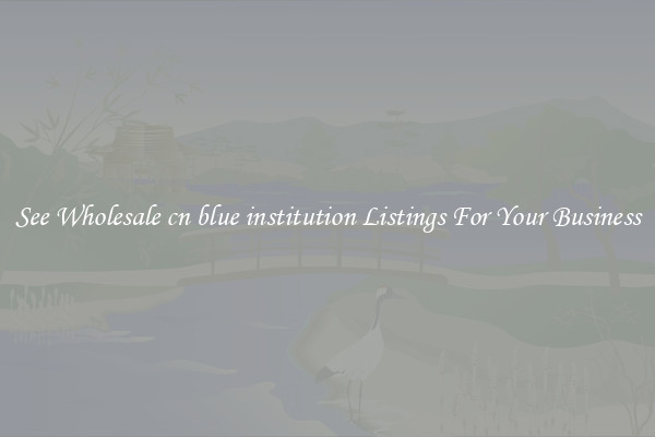 See Wholesale cn blue institution Listings For Your Business