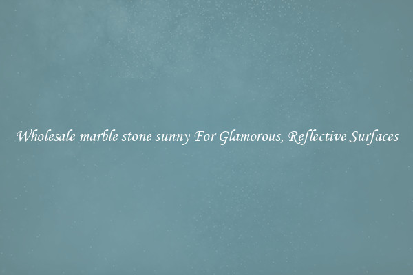 Wholesale marble stone sunny For Glamorous, Reflective Surfaces