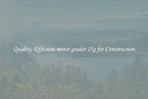 Quality, Efficient motor grader 15g for Construction