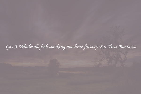 Get A Wholesale fish smoking machine factory For Your Business
