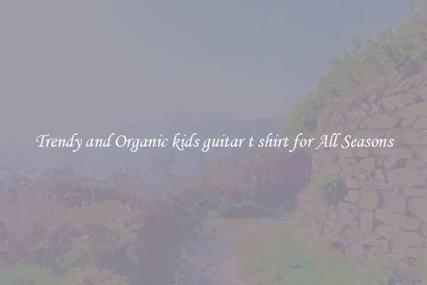 Trendy and Organic kids guitar t shirt for All Seasons