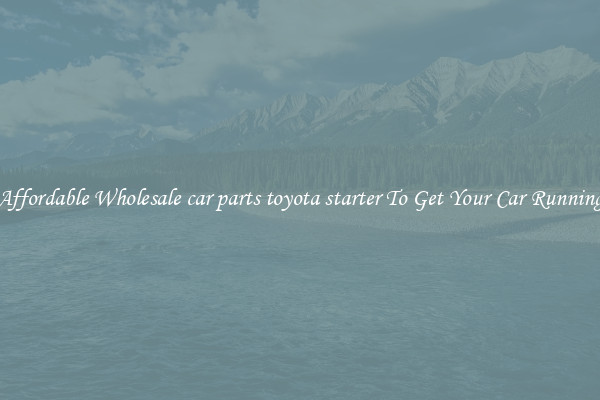 Affordable Wholesale car parts toyota starter To Get Your Car Running