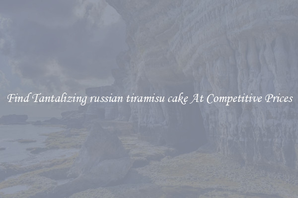 Find Tantalizing russian tiramisu cake At Competitive Prices