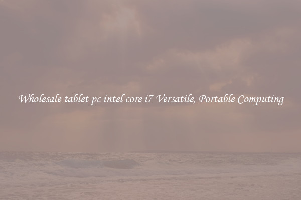 Wholesale tablet pc intel core i7 Versatile, Portable Computing