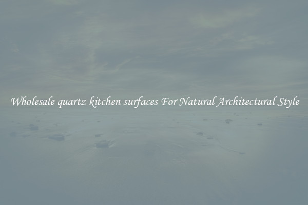 Wholesale quartz kitchen surfaces For Natural Architectural Style