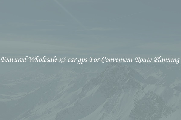 Featured Wholesale x3 car gps For Convenient Route Planning 