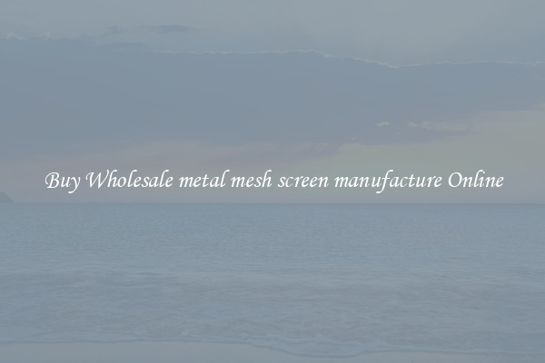 Buy Wholesale metal mesh screen manufacture Online