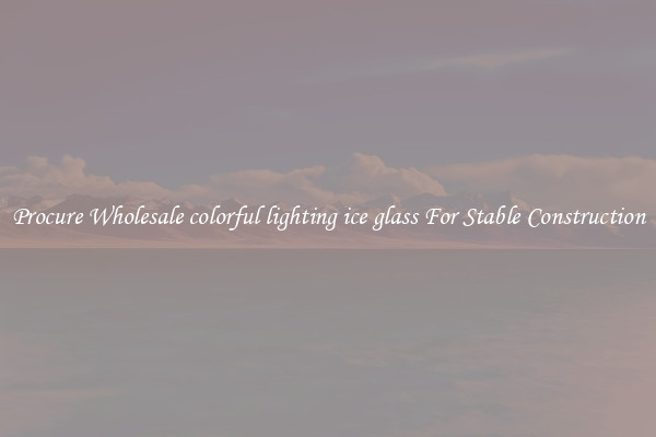 Procure Wholesale colorful lighting ice glass For Stable Construction
