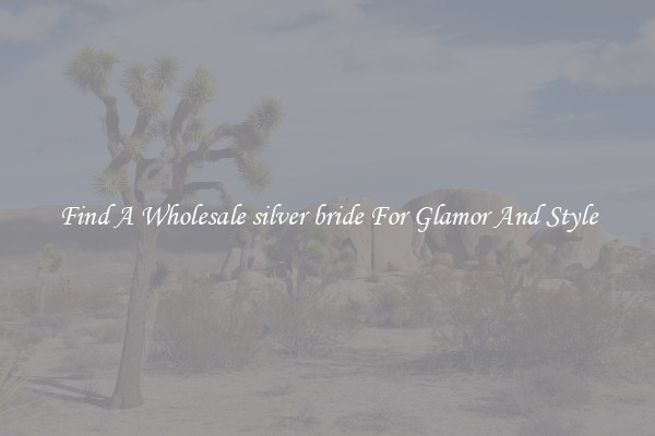 Find A Wholesale silver bride For Glamor And Style