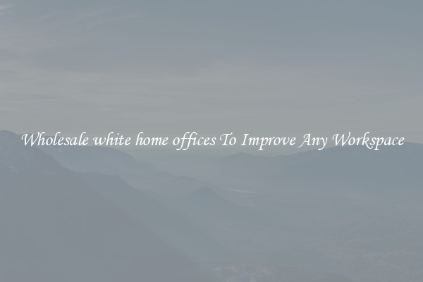 Wholesale white home offices To Improve Any Workspace