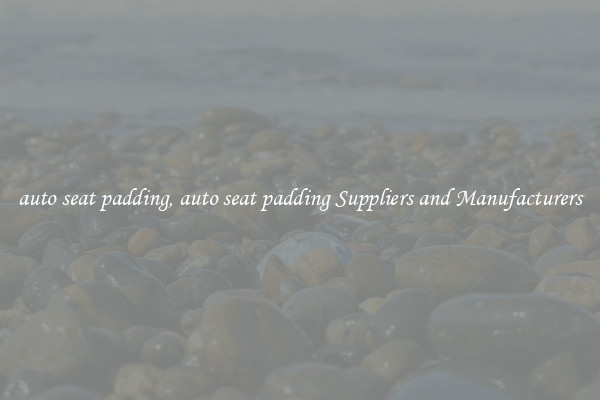 auto seat padding, auto seat padding Suppliers and Manufacturers