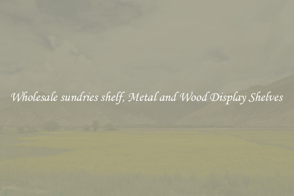 Wholesale sundries shelf, Metal and Wood Display Shelves 