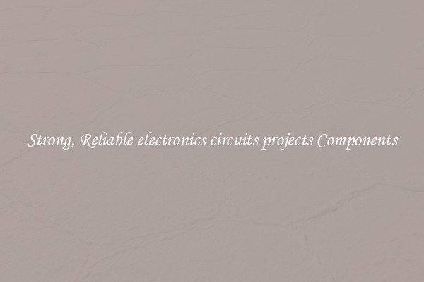 Strong, Reliable electronics circuits projects Components