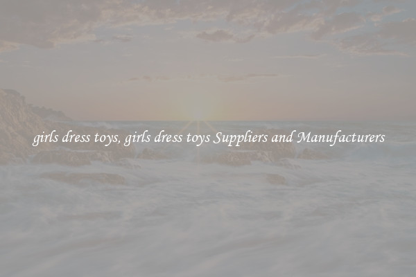 girls dress toys, girls dress toys Suppliers and Manufacturers