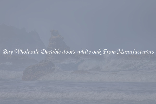 Buy Wholesale Durable doors white oak From Manufacturers