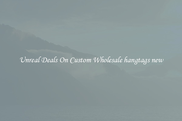 Unreal Deals On Custom Wholesale hangtags new