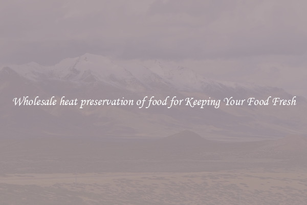Wholesale heat preservation of food for Keeping Your Food Fresh