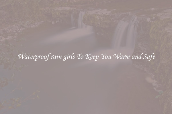 Waterproof rain girls To Keep You Warm and Safe