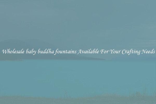 Wholesale baby buddha fountains Available For Your Crafting Needs