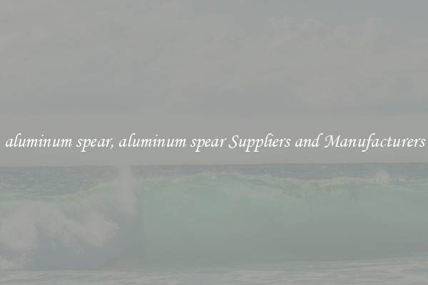 aluminum spear, aluminum spear Suppliers and Manufacturers