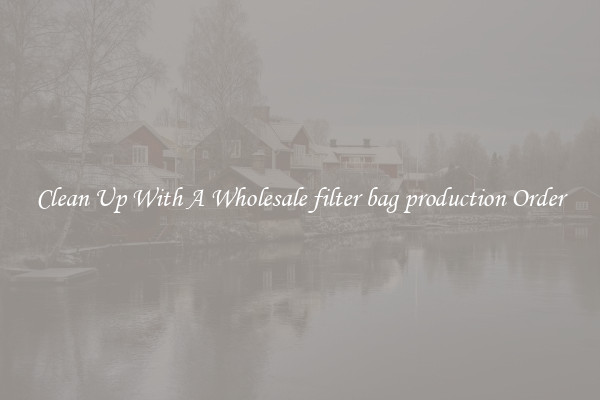 Clean Up With A Wholesale filter bag production Order