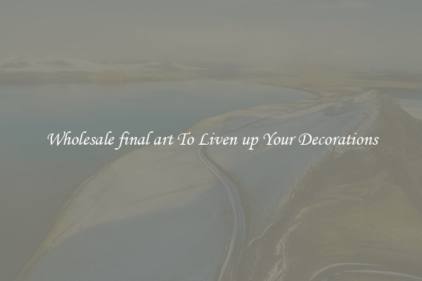 Wholesale final art To Liven up Your Decorations