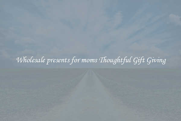 Wholesale presents for moms Thoughtful Gift Giving