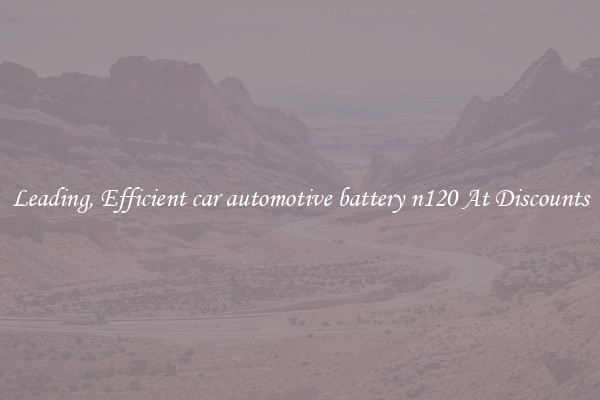 Leading, Efficient car automotive battery n120 At Discounts