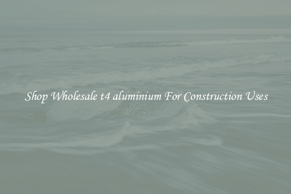 Shop Wholesale t4 aluminium For Construction Uses