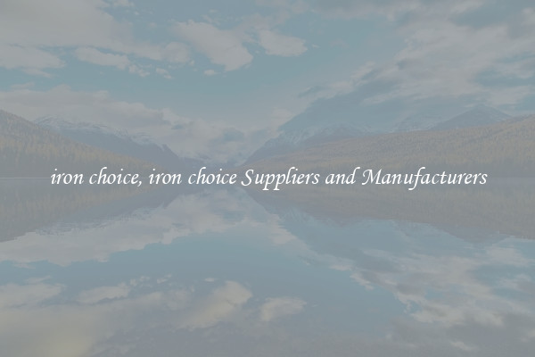 iron choice, iron choice Suppliers and Manufacturers
