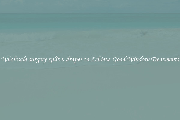 Wholesale surgery split u drapes to Achieve Good Window Treatments