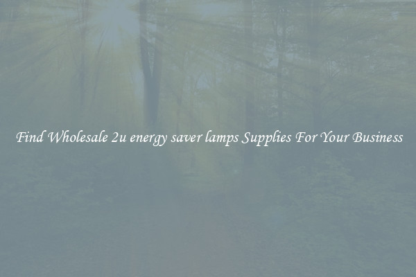 Find Wholesale 2u energy saver lamps Supplies For Your Business