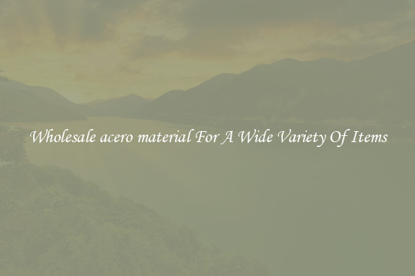 Wholesale acero material For A Wide Variety Of Items