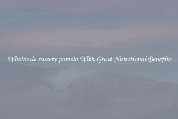Wholesale sweety pomelo With Great Nutritional Benefits