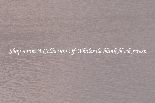 Shop From A Collection Of Wholesale blank black screen