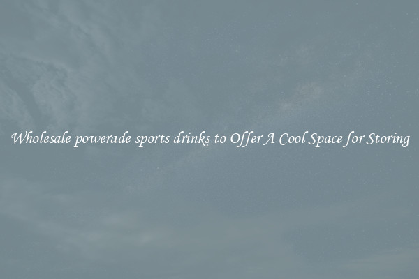 Wholesale powerade sports drinks to Offer A Cool Space for Storing
