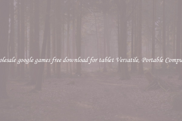 Wholesale google games free download for tablet Versatile, Portable Computing