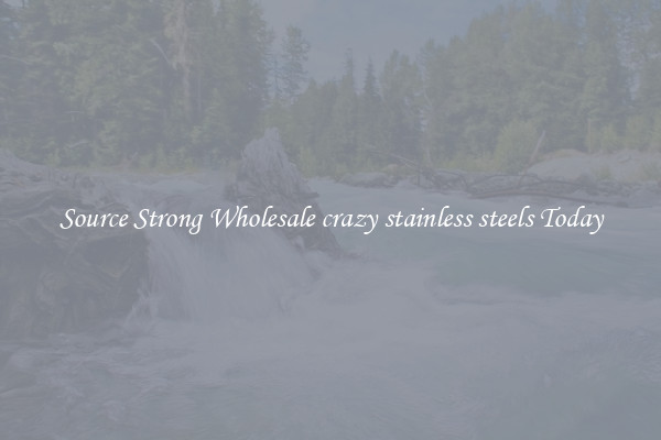 Source Strong Wholesale crazy stainless steels Today