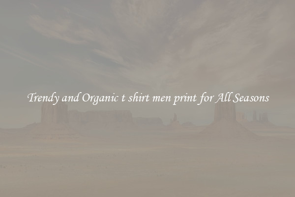 Trendy and Organic t shirt men print for All Seasons