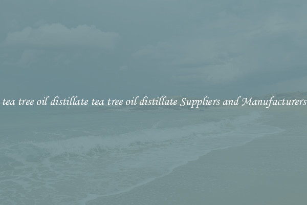 tea tree oil distillate tea tree oil distillate Suppliers and Manufacturers