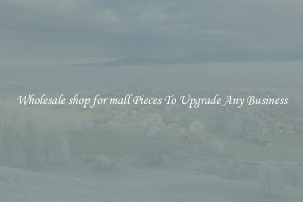 Wholesale shop for mall Pieces To Upgrade Any Business